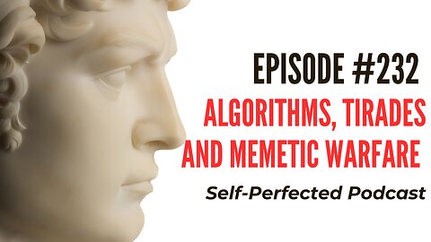 Self-Perfected Podcasts #232 Algorithms, Tirades and Memetic Warfare