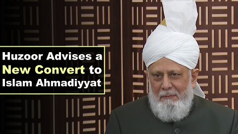 Huzoor Advises a New Convert to Islam Ahmadiyyat