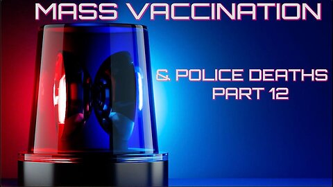 Mass Vaccination and POLICE DEATHS - Part 12