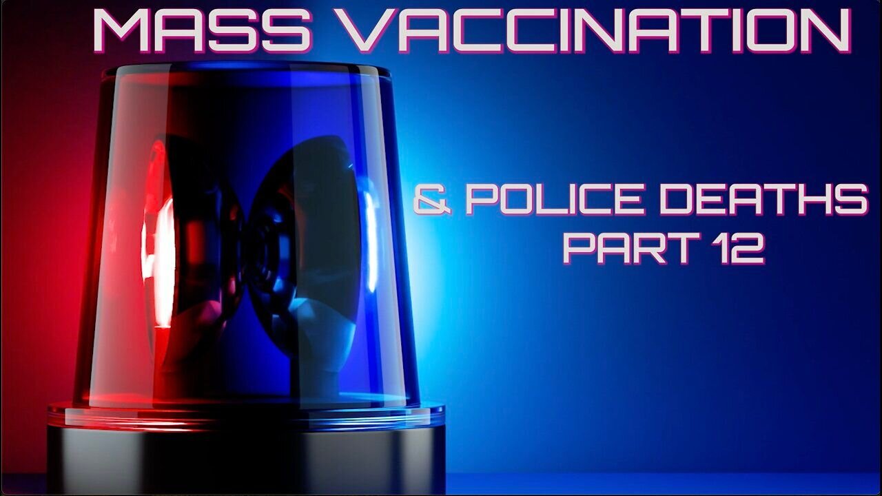 Mass Vaccination and POLICE DEATHS - Part 12