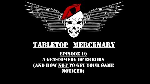 Tabletop Mercenary, Episode 19: A Gen-Comedy of Errors (And How NOT To Get Your Game Noticed)