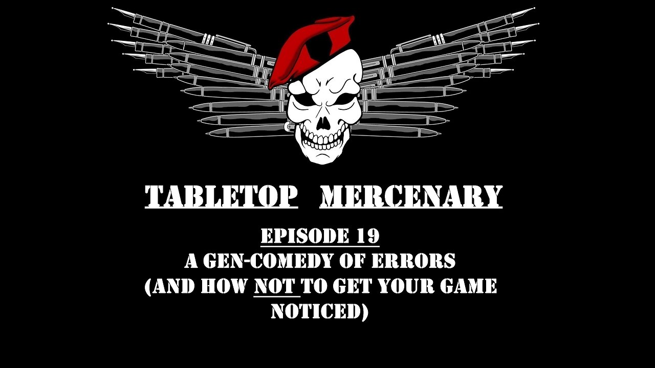 Tabletop Mercenary, Episode 19: A Gen-Comedy of Errors (And How NOT To Get Your Game Noticed)