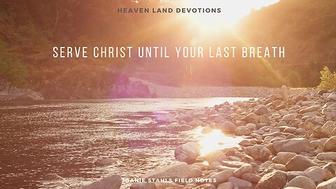 Heaven Land Devotions - Serve Christ Until Your Last Breath