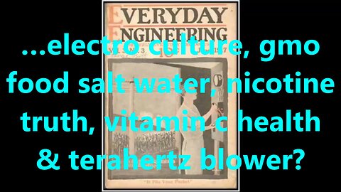 …electro culture, gmo food salt water, nicotine truth, vitamin c health & terahertz blower?