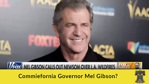 Commiefornia Governor Mel Gibson?