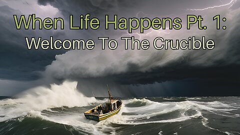 When Life Happens Pt. 1: Welcome To The Crucible