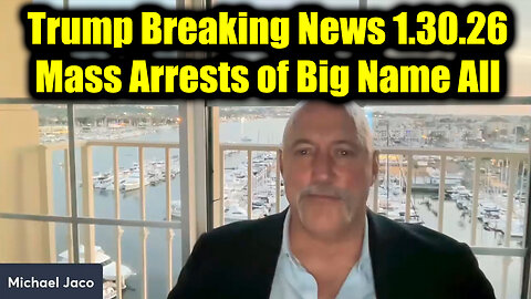 Michael Jaco Trump Breaking News 1.30.26 - Mass Arrests of Big Name All