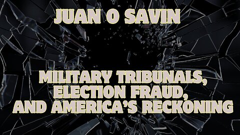 Juan O Savin - Justice Returns: Military Tribunals, Election Fraud, And America’S Reckoning