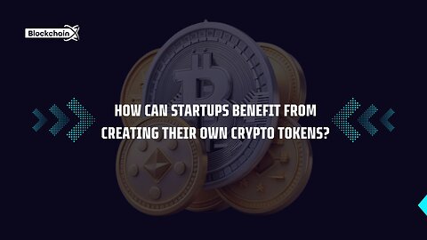 How Can Startups Benefit from Creating Their Own Crypto Tokens