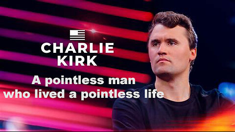 Charlie Kirk His Life And Passing Were Pointless & Irrelevant