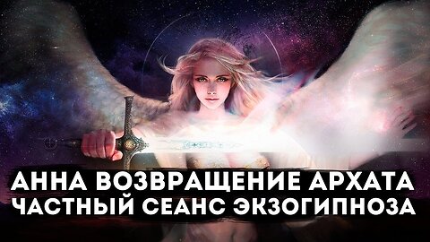 Анна возвращение Архата. Частный сеанс Экзогипноза с гипнологом Павлом
