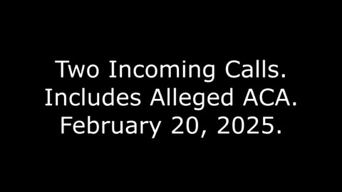 Two Incoming Calls: Includes Alleged ACA, February 20, 2025