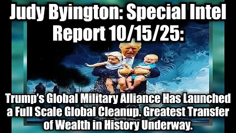 Judy Byington: Special Intel Report 10/15/25: Trump’s Global Military Alliance Has Launched a Full Scale Global Cleanup. Greatest Transfer of Wealth in History Underway.