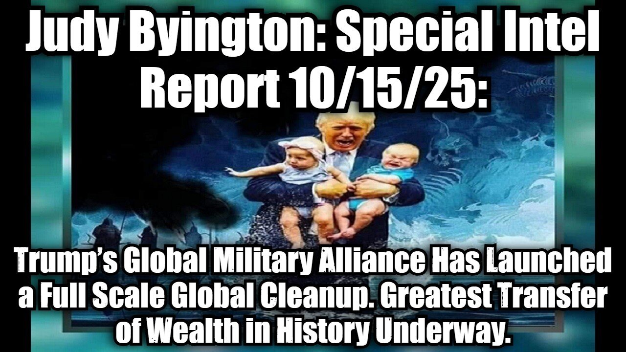 Judy Byington: Special Intel Report 10/15/25: Trump’s Global Military Alliance Has Launched a Full Scale Global Cleanup. Greatest Transfer of Wealth in History Underway.