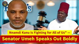 Nnamdi Kanu Is Fighting for All of Us” — Senator Umeh Speaks Out Boldly