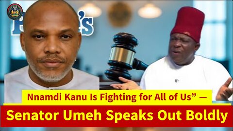 Nnamdi Kanu Is Fighting for All of Us” — Senator Umeh Speaks Out Boldly