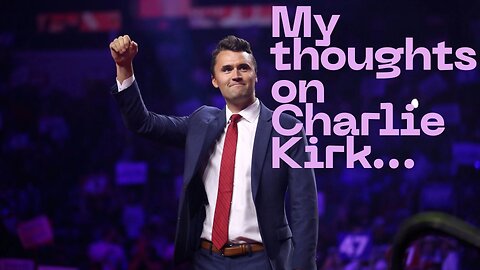 My thoughts on Charlie Kirk...