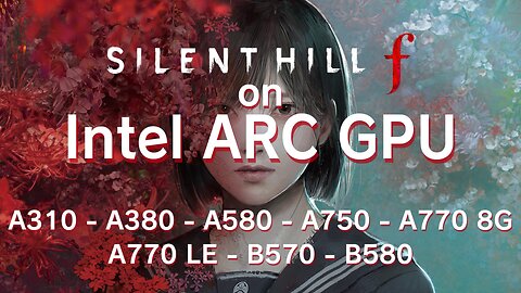 Silent Hill f test on ARC GPU A310 - A380 - A580 - A750 - A770 8G - A770 LE - B570 & B580
