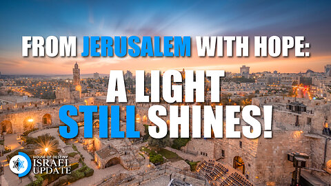 From Jerusalem with Hope: A Light Still Shines | Israel Update