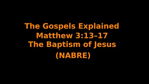 The Gospels Explained - Matthew 3:13–17 - The Baptism of Jesus - (NABRE)