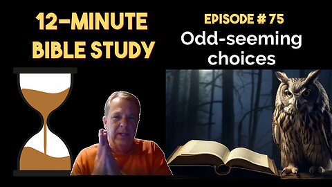 12-Minute Bible Study # 75: Odd-seeming choices