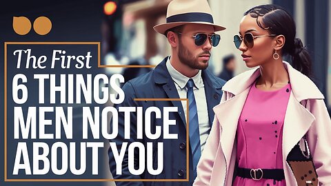 The First 6 Things Men Notice About You