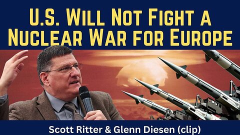 Scott Ritter (clip): U.S. Will Not Fight a Nuclear War for Europe