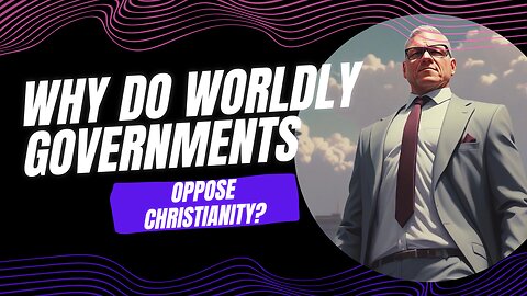 Why do worldly governments oppose Christianity?
