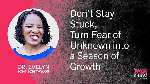 Don’t Stay Stuck, Turn Fear of Unknown into a Season of Growth - Dr. Evelyn Johnson-Taylor