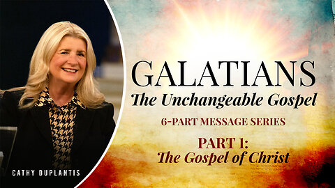 Galatians: The Unchangeable Gospel, Part 1, “The Gospel of Christ”
