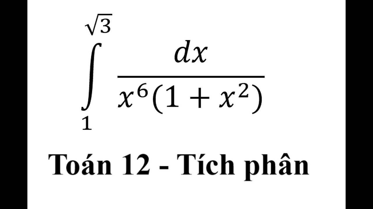 Toán 12: Tích phân: ∫ 1^(√3) dx/(x^6 (1+x^2)) - Integral - Calculus