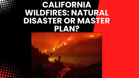 California Wildfires: Natural Disaster or Master Plan?