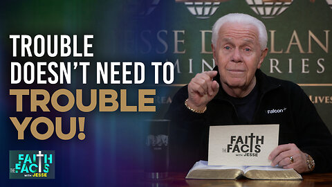 Faith The Facts With Jesse: Trouble Doesn't Need To Trouble You