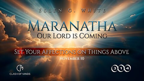314. Maranatha Our Lord Is Coming: Set Your Affections on Things Above, Nov 10, by Ellen G White