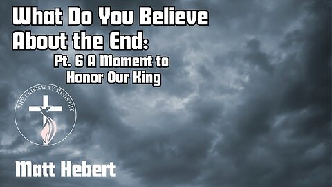 What Do You Believe About the End: Pt 6 A Moment to Honor Our King