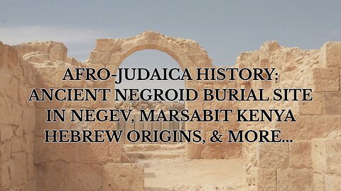 AFRO-JUDAICA HISTORY: ANCIENT NEGROID BURIAL SITE IN NEGEV, MARSABIT KENYA HEBREW ORIGINS, & MORE...