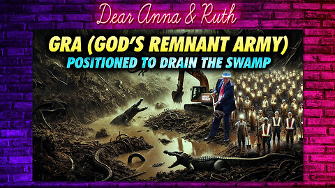 Dear Anna & Ruth: GRA (God's Remnant Army) Positioned to Drain The Swamp