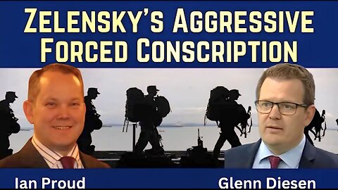 Ian Proud: Zelensky's Aggressive Forced Conscription