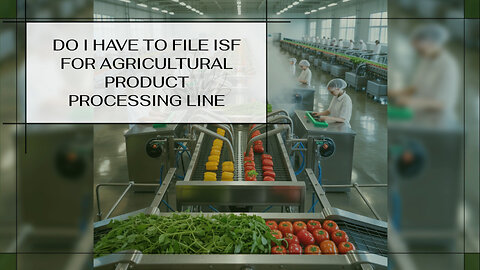Do I Have To File ISF For Agricultural Product Processing Line