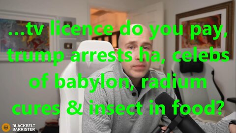 …tv licence do you pay, trump arrests ha, celebs of babylon, radium cures & insect in food?