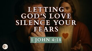 Letting God’s Love Silence Your Fears 1 John 4:18