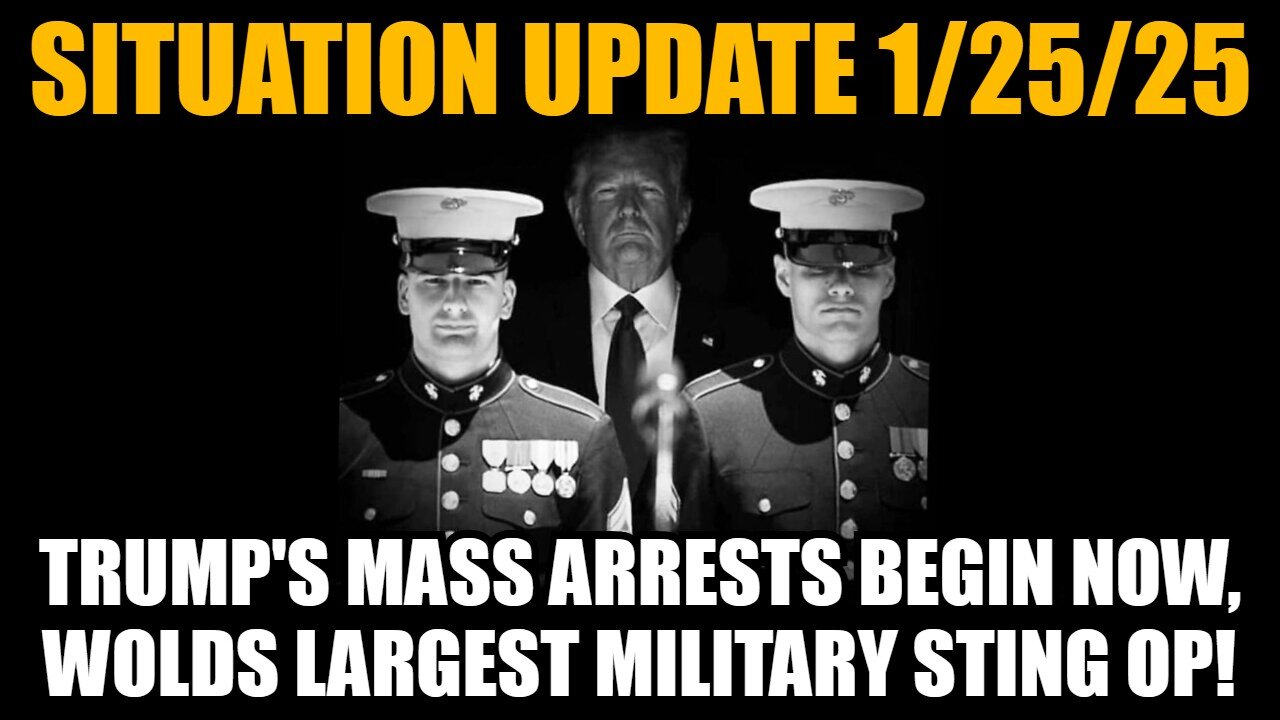 Situation Update 1/25/25: Trump's Mass Arrests Begin Now, Wolds Largest Military Sting Op!