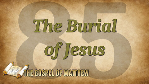 THE GOSPEL OF MATTHEW Part 85: The Burial of Jesus