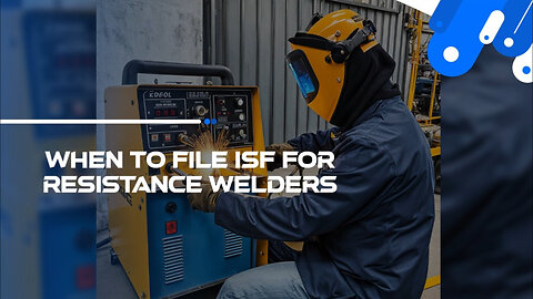 Breaking Down ISF: What You Need to Know About Importing Resistance Welders
