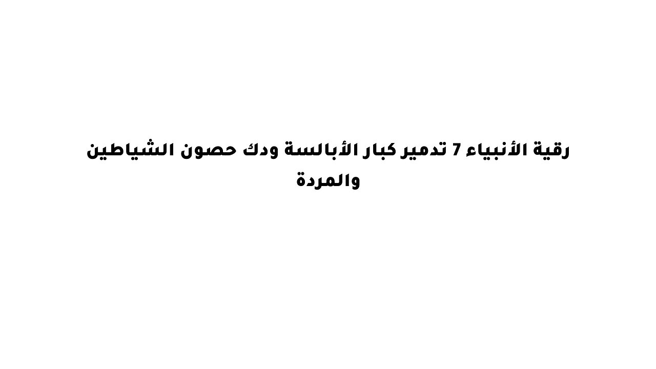 رقية الأنبياء 7 تدمير كبار الأبالسة ودك حصون الشياطين والمردة