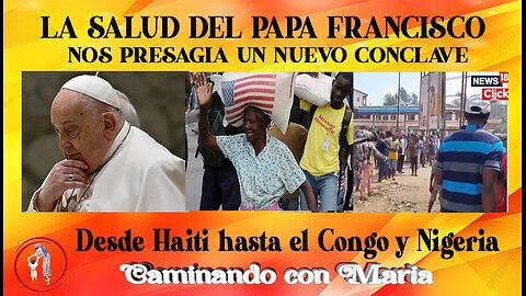 LA SALUD DEL PAPA NOS PRESAGIA UN NUEVO CONCLAVE. DESDE HAITI HASTA EL CONGO....