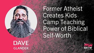 Ep. 769 - Former Atheist Creates Kids Camp Teaching Power of Biblical Self-Worth - Dave Glander