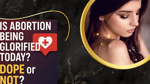 “Is Abortion Being Glorified Today? DOPE OR NOT?” the harsh truth