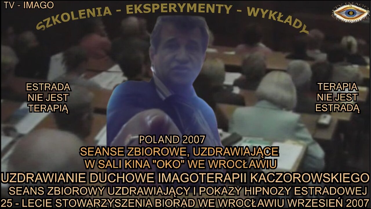 UZDRAWIANIE DUCHOWE IMAGOTERAPII KACZOROWSKIEGO. SEANS ZBIOROWY UZDRAWIAJĄCY I POKAZY HIPNOZY ESTRADOWEJ. 25 - LECIE STOWARZYSZENIA BIORAD WE WROCŁAWIU WRZESIEN 2007