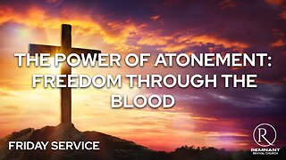 The Power of Atonement – Freedom Through the Blood” • Friday Service